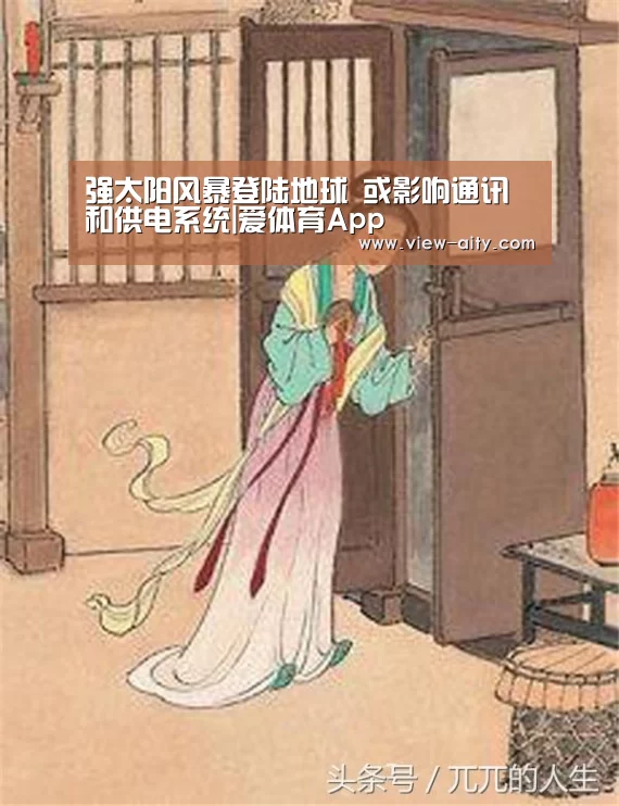 强太阳风暴登陆地球 或影响通讯和供电系统|爱体育App(图4) 爱体育App